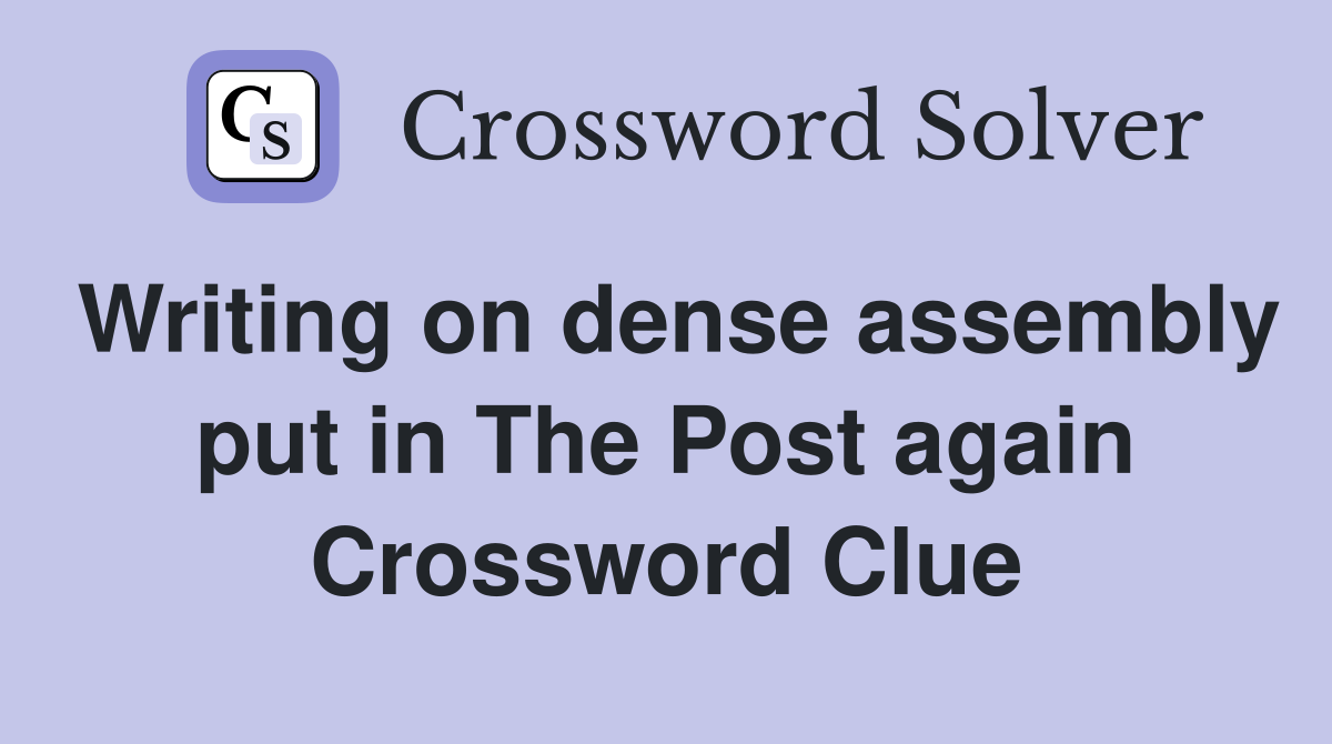 Writing on dense assembly put in The Post again Crossword Clue