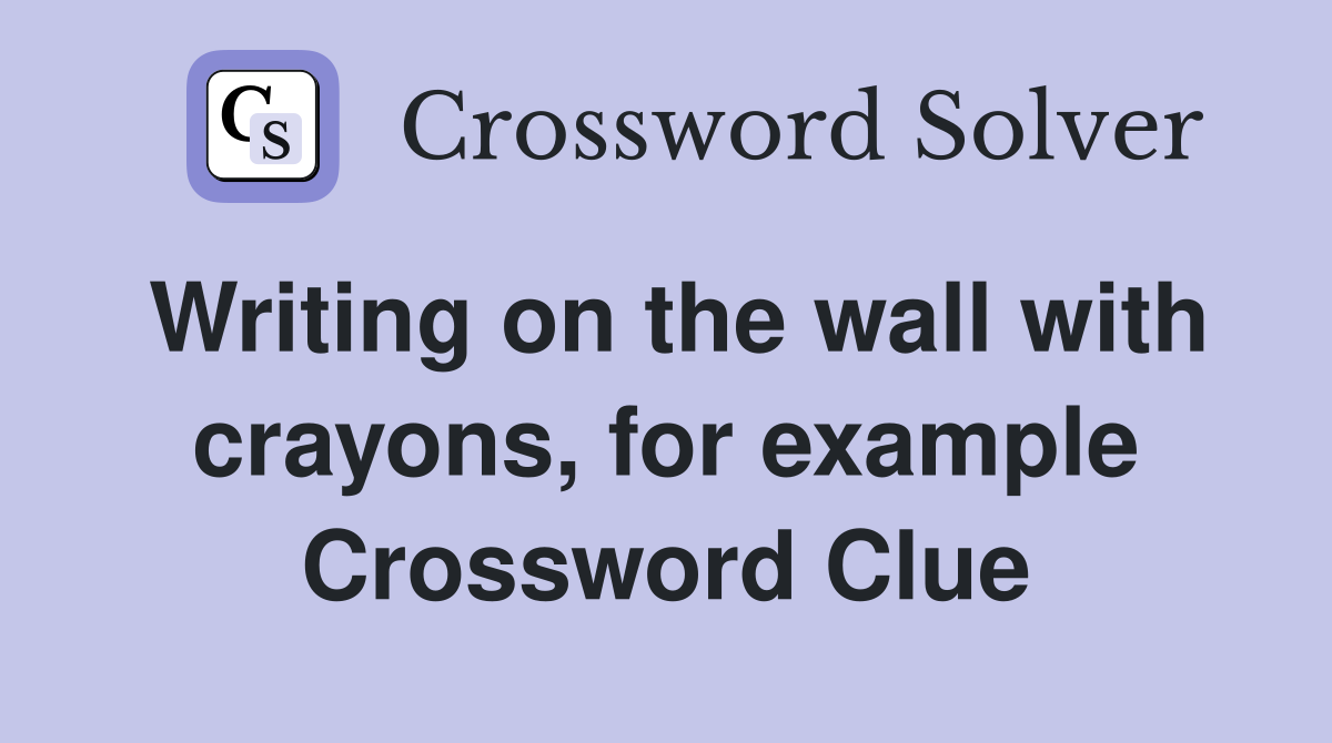 Writing on the wall with crayons, for example Crossword Clue