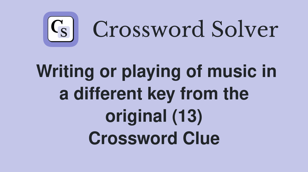 Writing or playing of music in a different key from the original (13) Crossword Clue