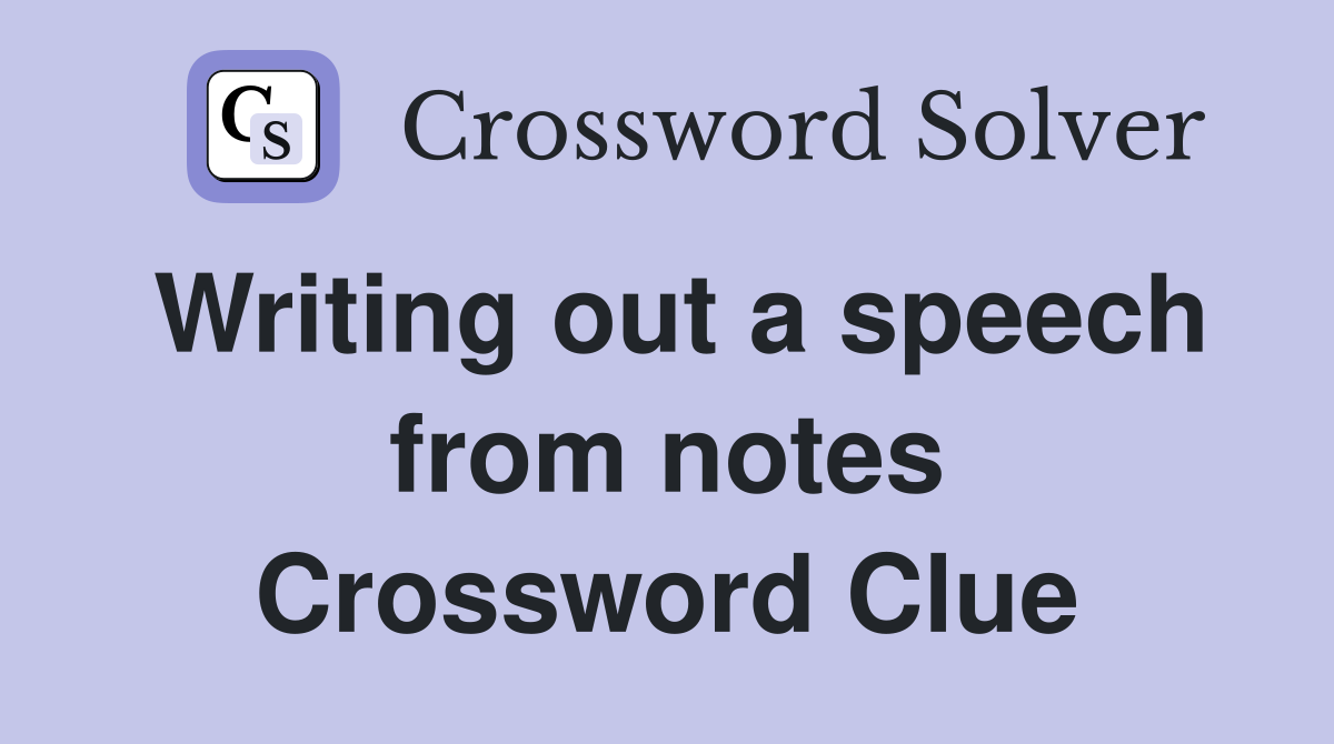 Writing out a speech from notes Crossword Clue