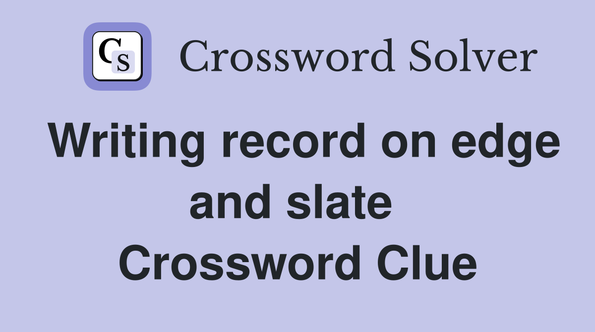 Writing record on edge and slate  Crossword Clue