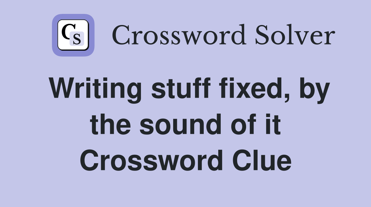 Writing stuff fixed, by the sound of it Crossword Clue