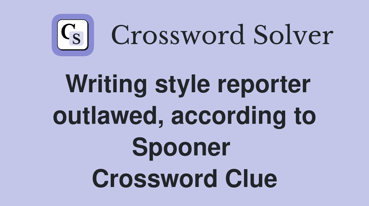 Writing style reporter outlawed, according to Spooner  Crossword Clue