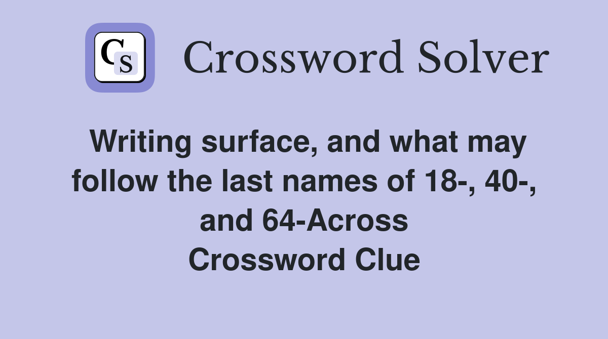 Writing surface, and what may follow the last names of 18-, 40-, and 64-Across Crossword Clue