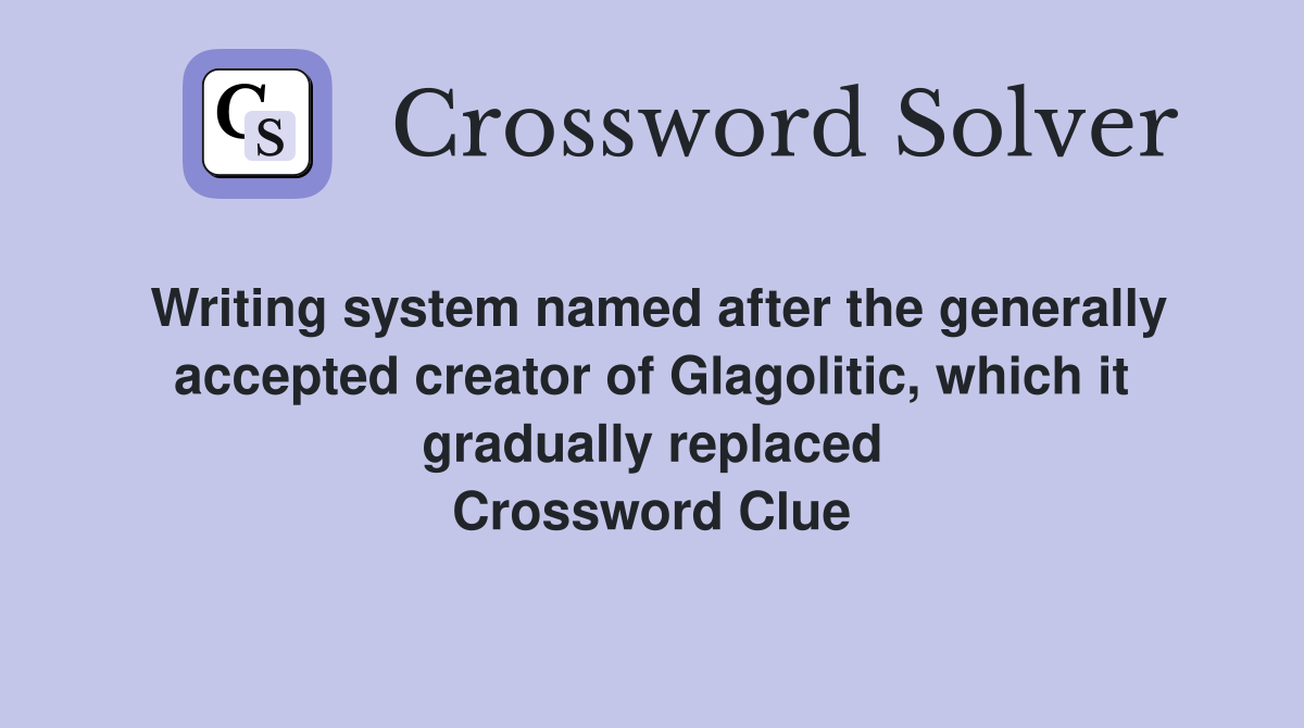Writing system named after the generally accepted creator of Glagolitic, which it gradually replaced Crossword Clue
