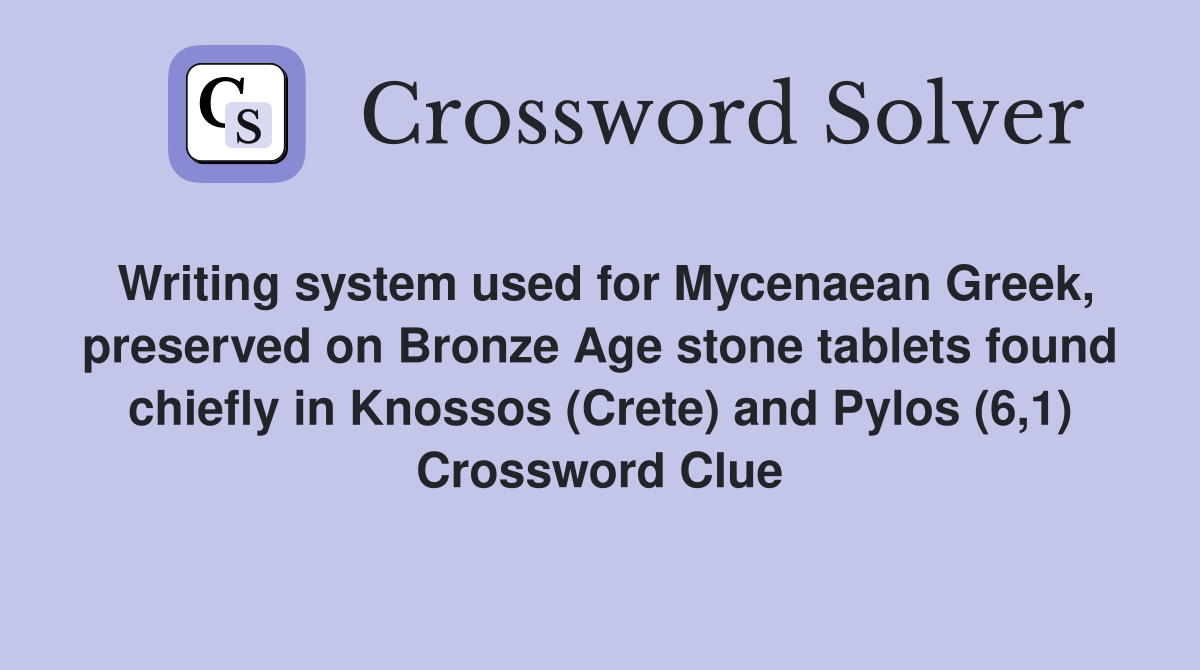 Writing system used for Mycenaean Greek, preserved on Bronze Age stone tablets found chiefly in Knossos (Crete) and Pylos (6,1) Crossword Clue