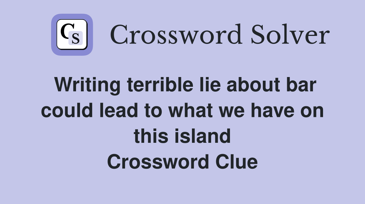 Writing terrible lie about bar could lead to what we have on this island Crossword Clue