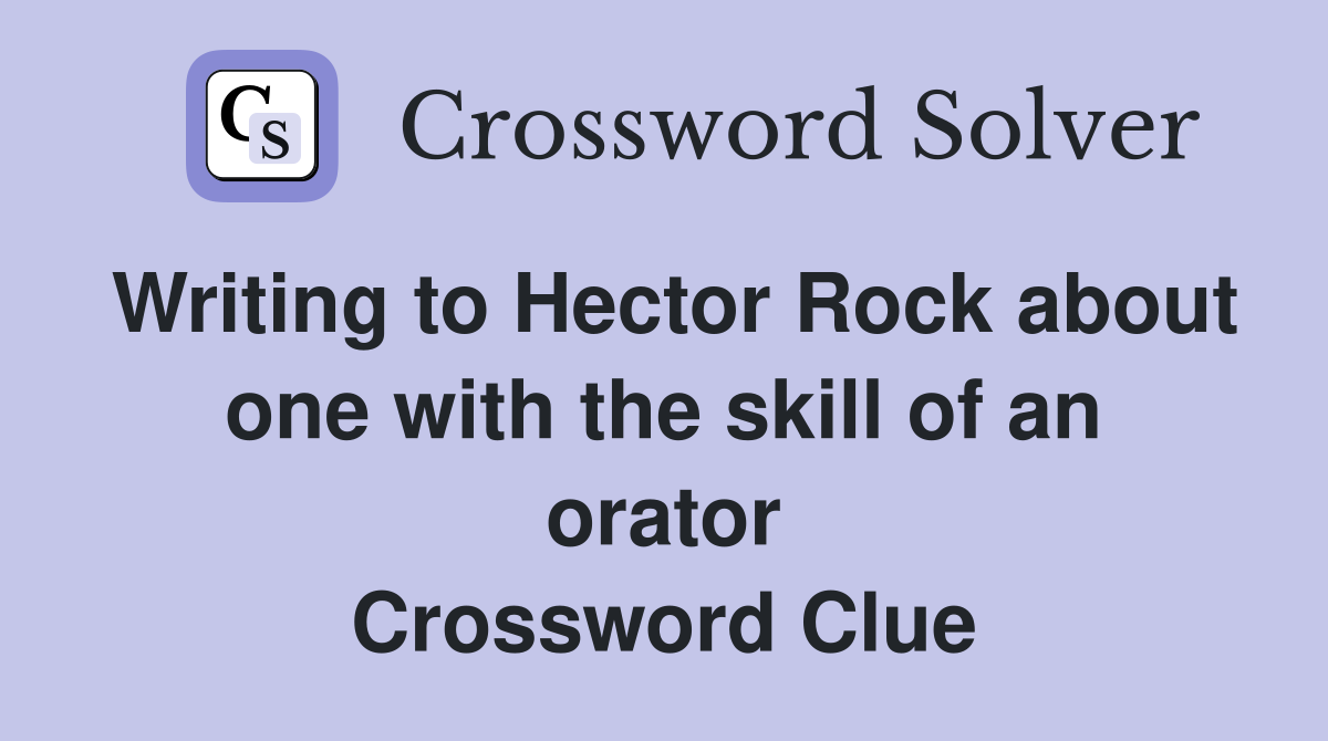 Writing to Hector Rock about one with the skill of an orator Crossword Clue