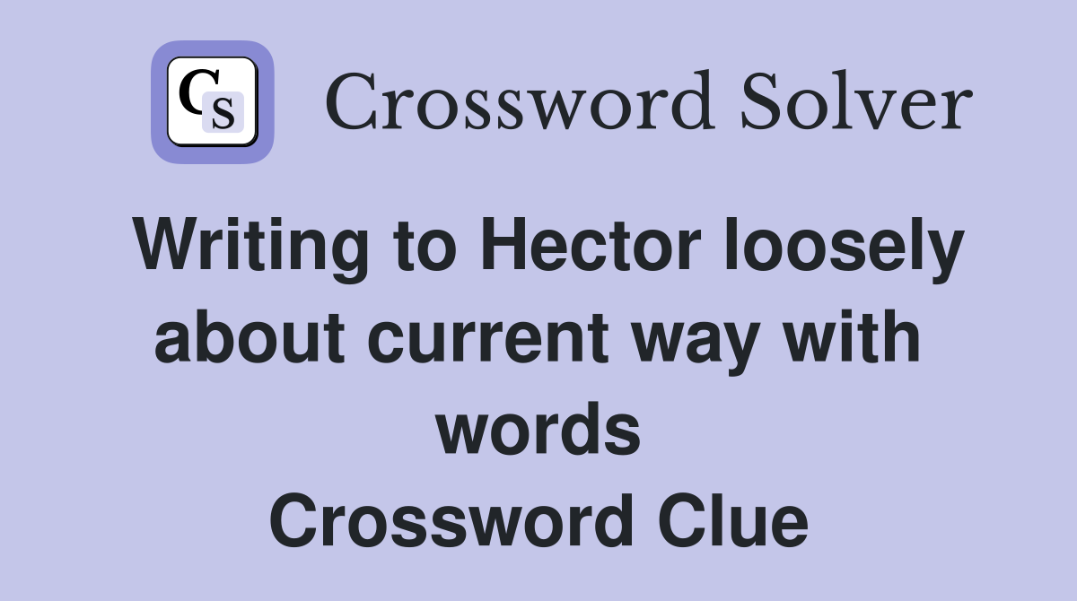 Writing to Hector loosely about current way with words Crossword Clue
