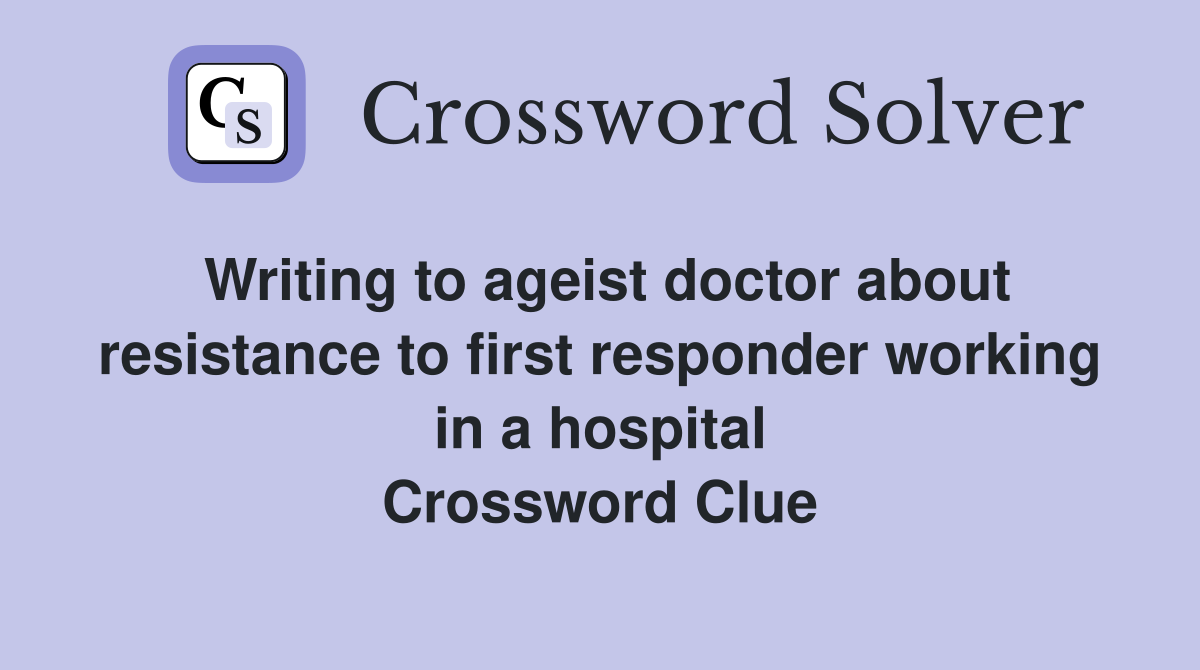 Writing to ageist doctor about resistance to first responder working in a hospital Crossword Clue