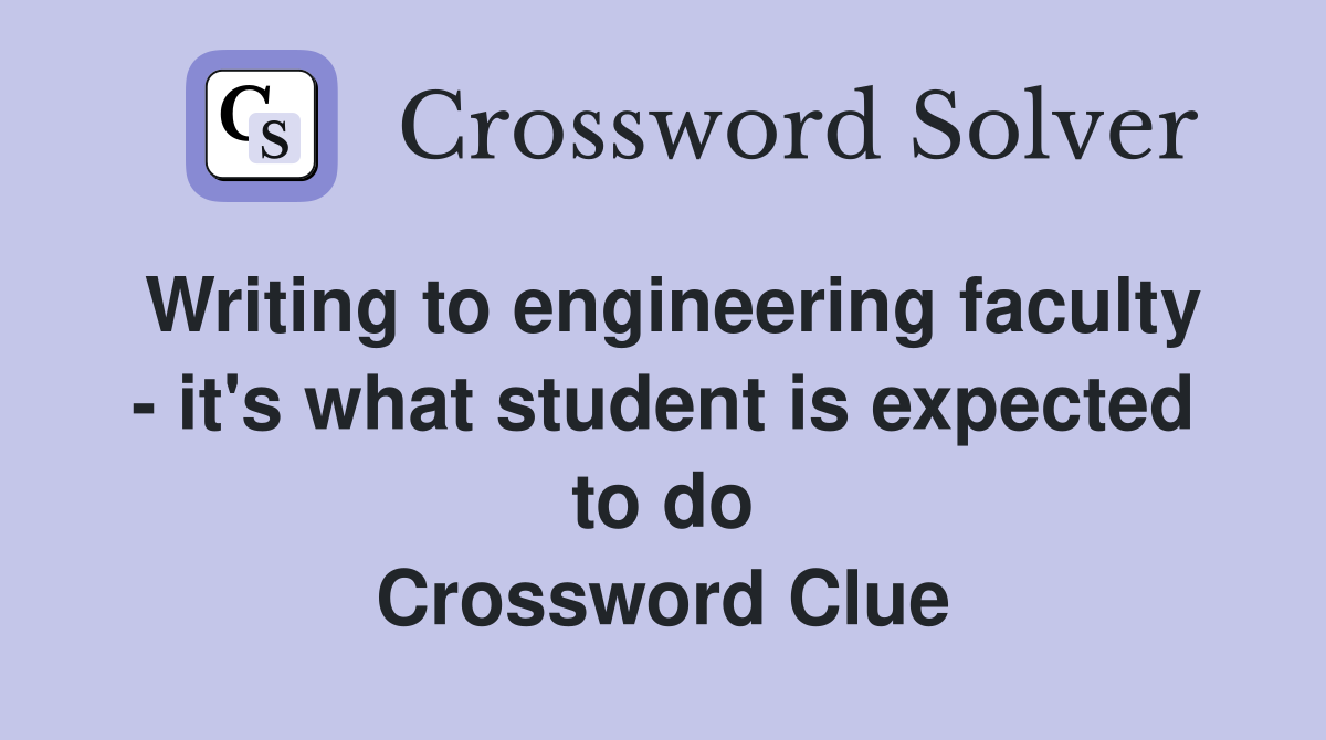 Writing to engineering faculty - it's what student is expected to do Crossword Clue