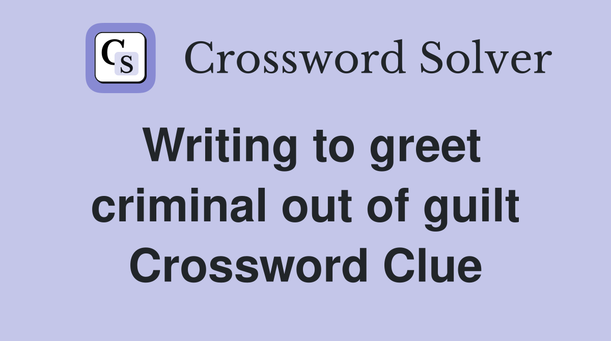 Writing to greet criminal out of guilt Crossword Clue