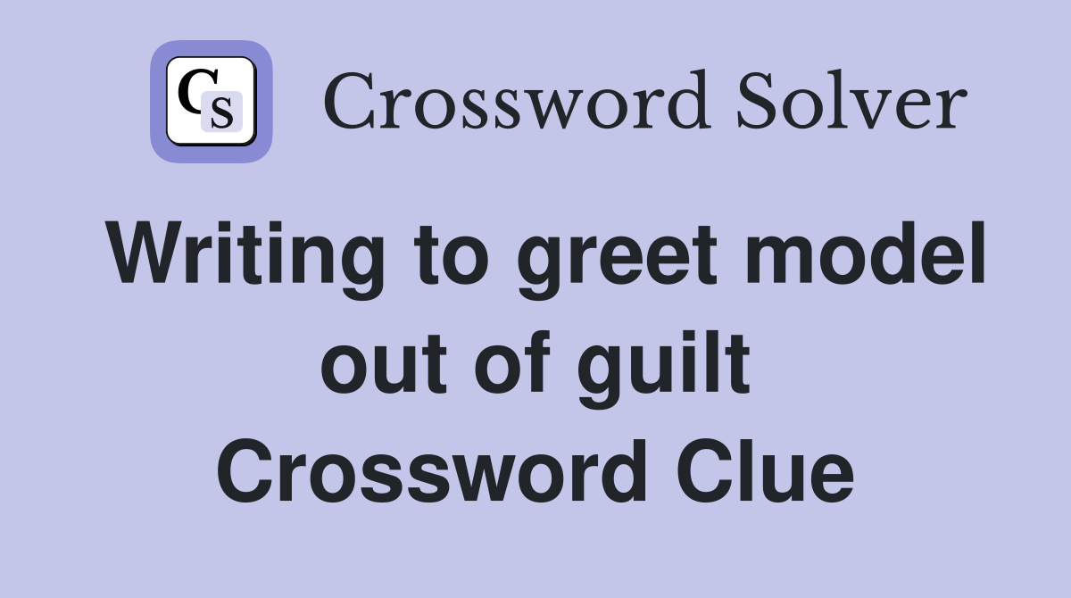 Writing to greet model out of guilt Crossword Clue