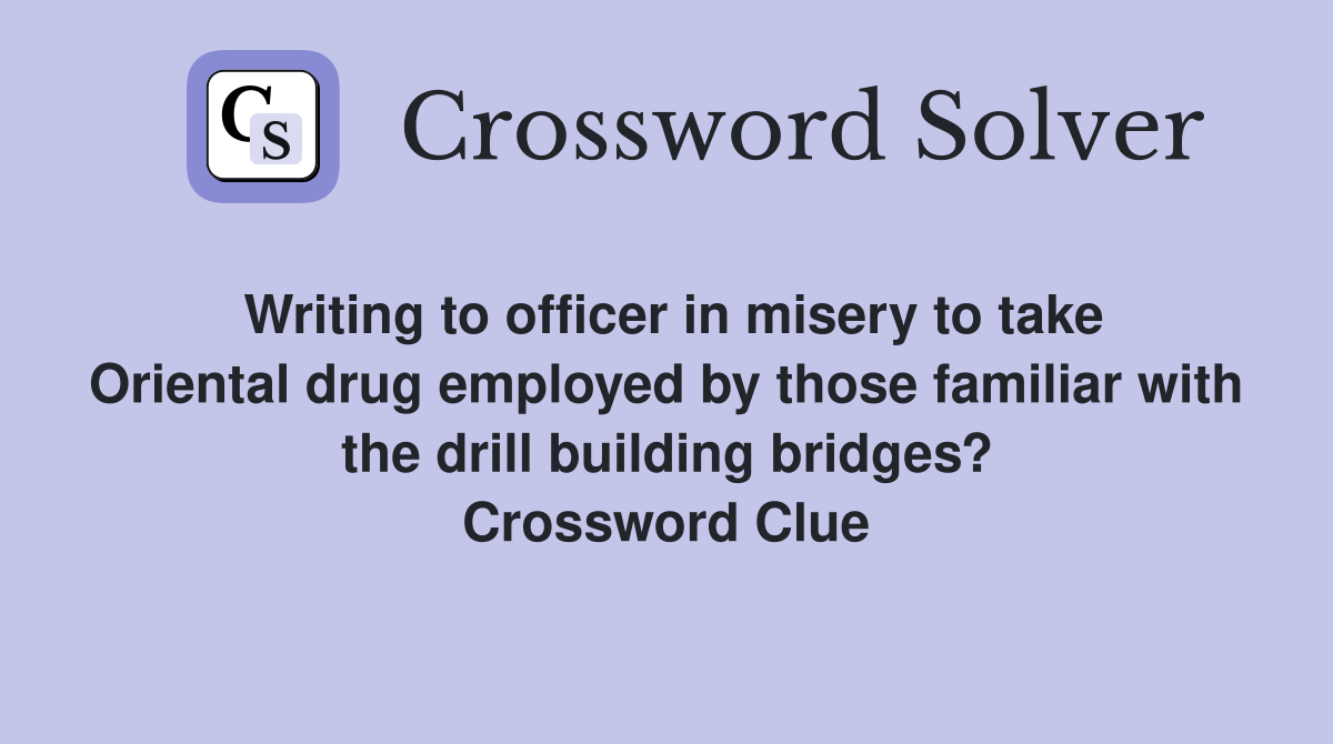 Writing to officer in misery to take Oriental drug employed by those familiar with the drill building bridges? Crossword Clue