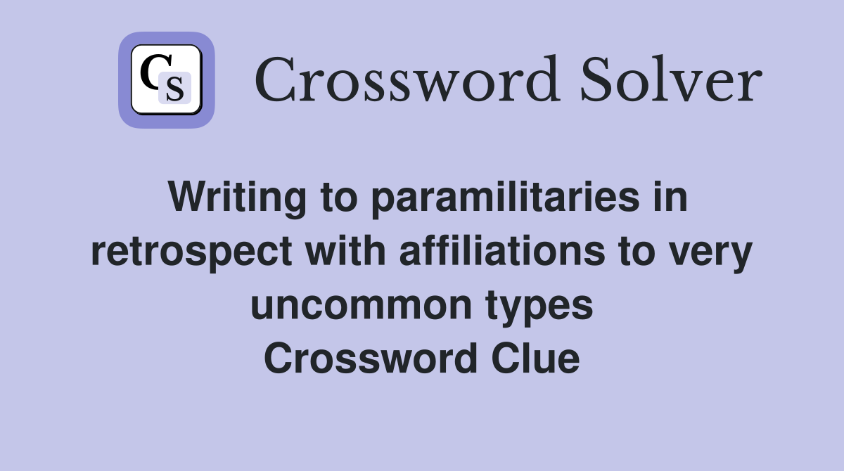 Writing to paramilitaries in retrospect with affiliations to very uncommon types Crossword Clue
