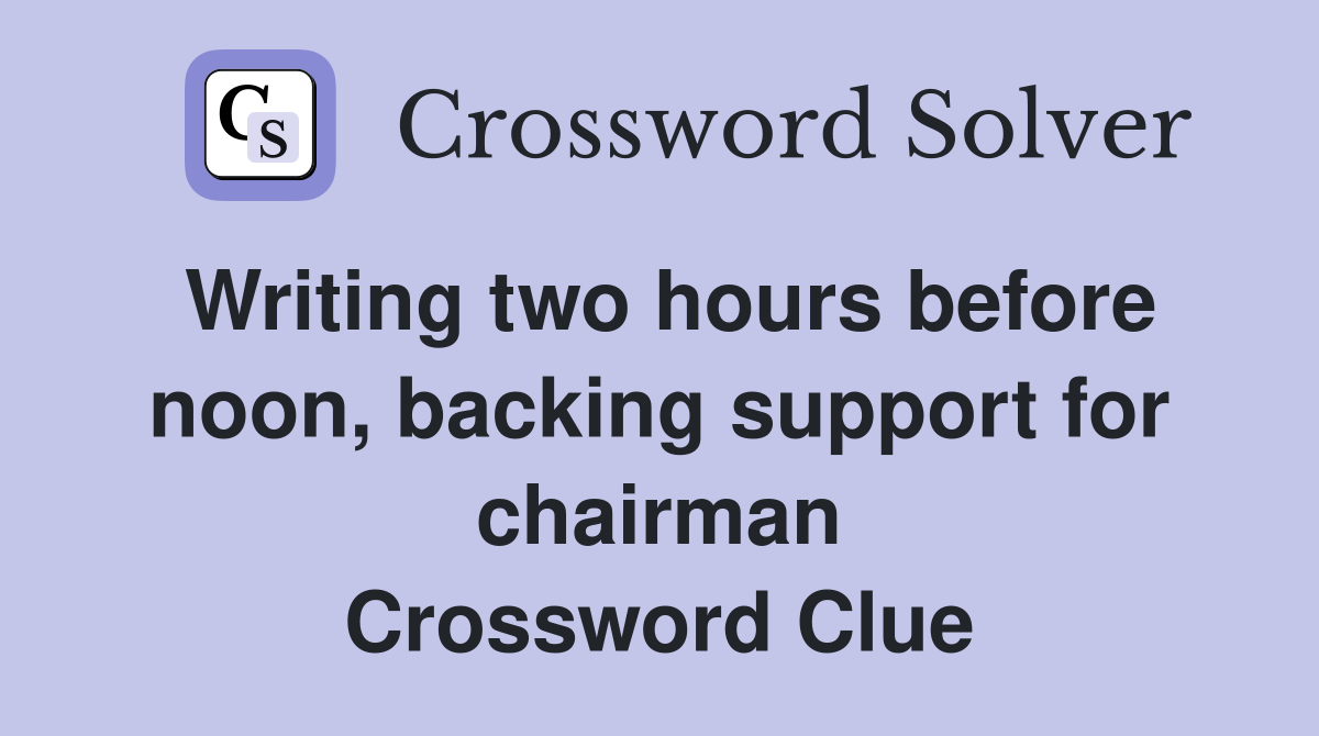 Writing two hours before noon, backing support for chairman Crossword Clue