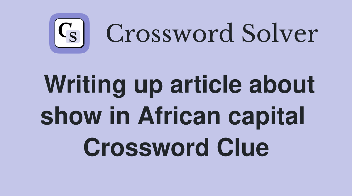 Writing up article about show in African capital  Crossword Clue