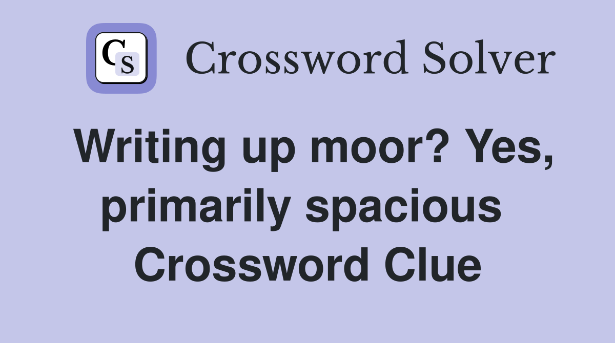 Writing up moor? Yes, primarily spacious  Crossword Clue