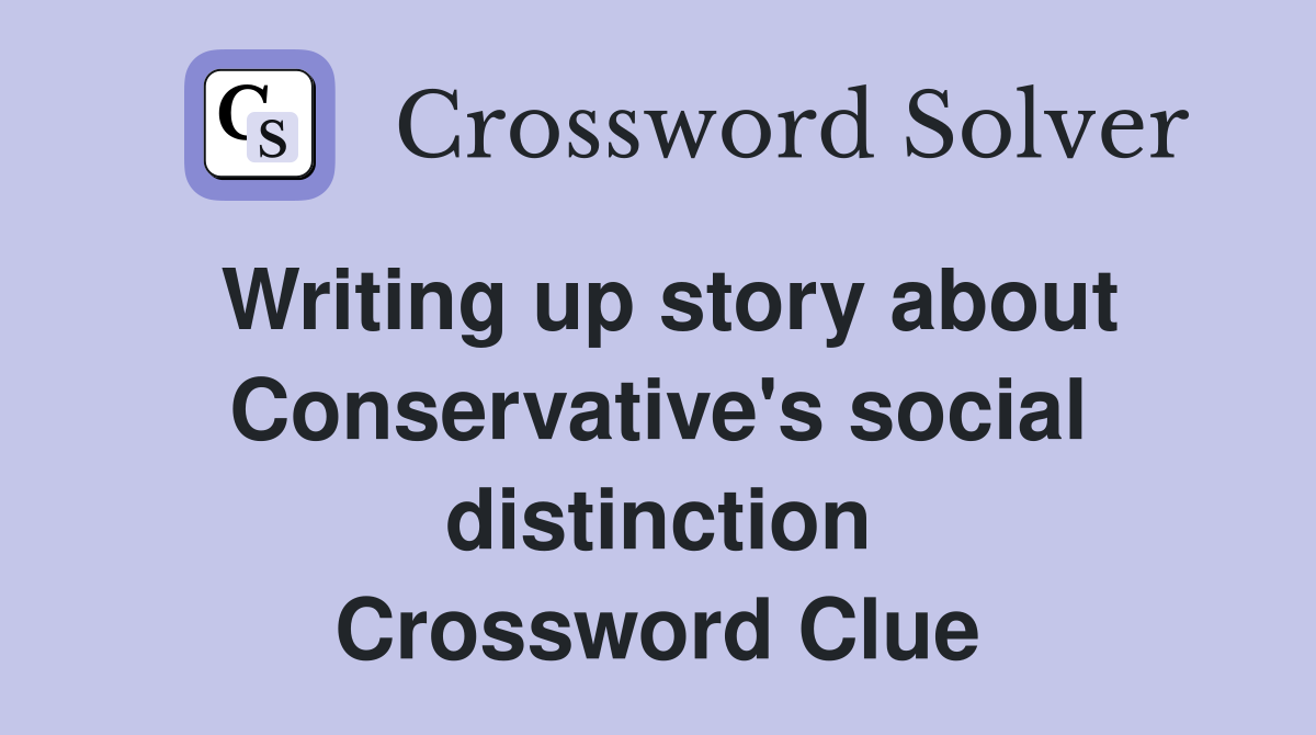 Writing up story about Conservative's social distinction Crossword Clue