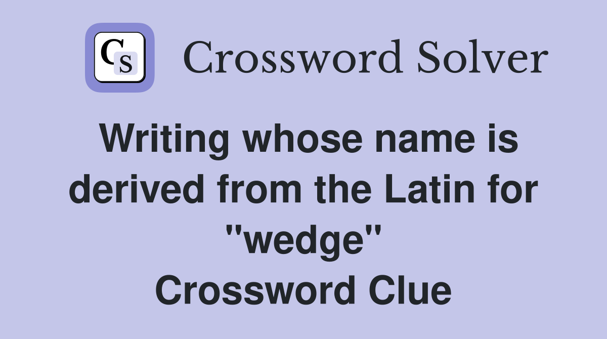 Writing whose name is derived from the Latin for "wedge" Crossword Clue