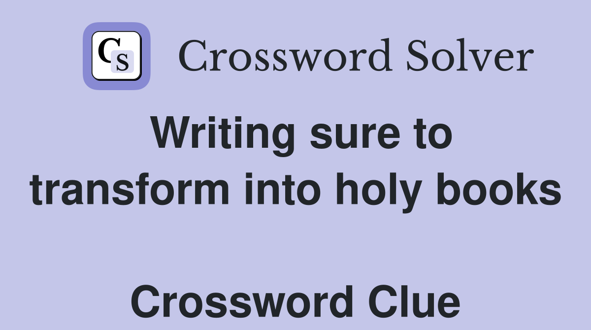 Writing sure to transform into holy books  Crossword Clue