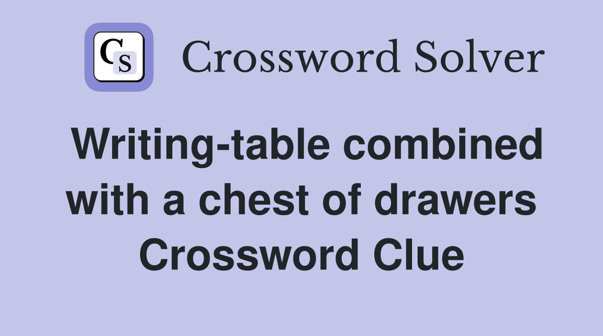Writing-table combined with a chest of drawers Crossword Clue