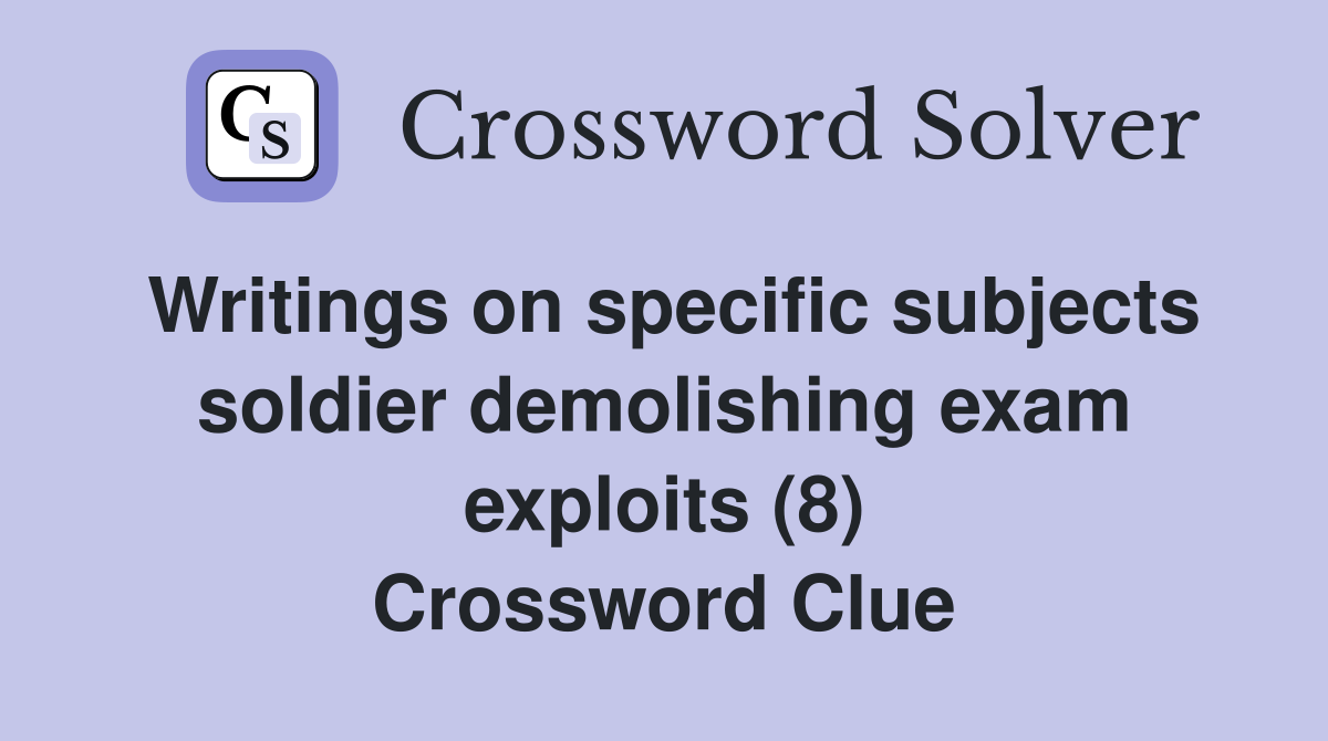 Writings on specific subjects soldier demolishing exam exploits (8) Crossword Clue