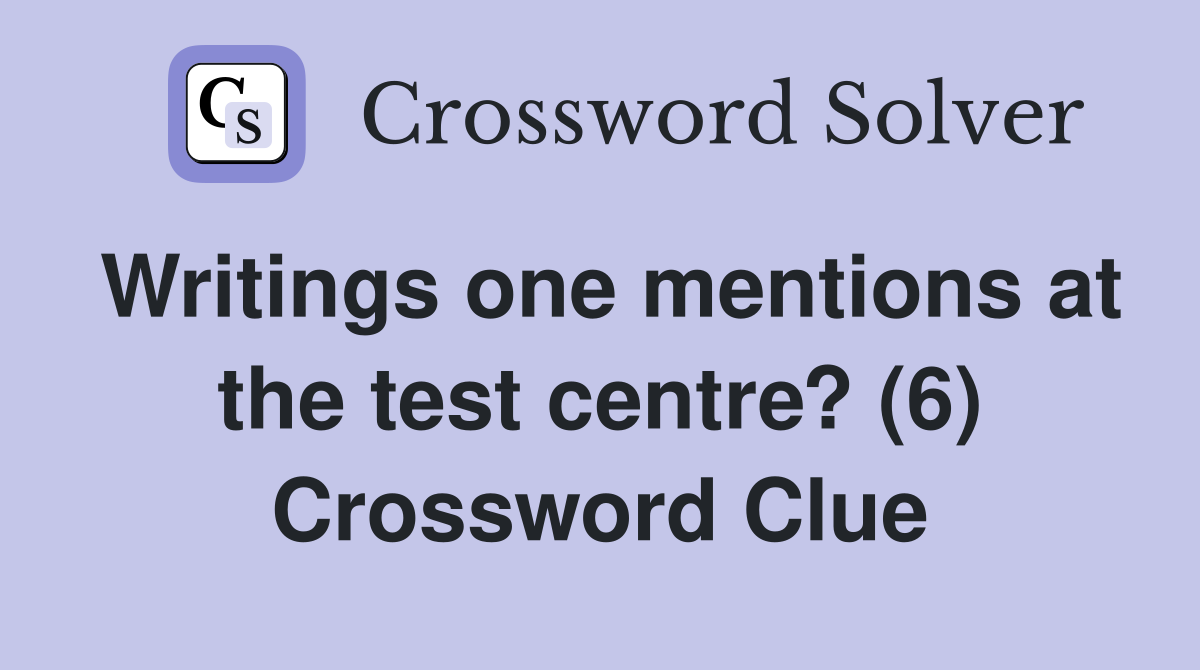 Writings one mentions at the test centre? (6) Crossword Clue