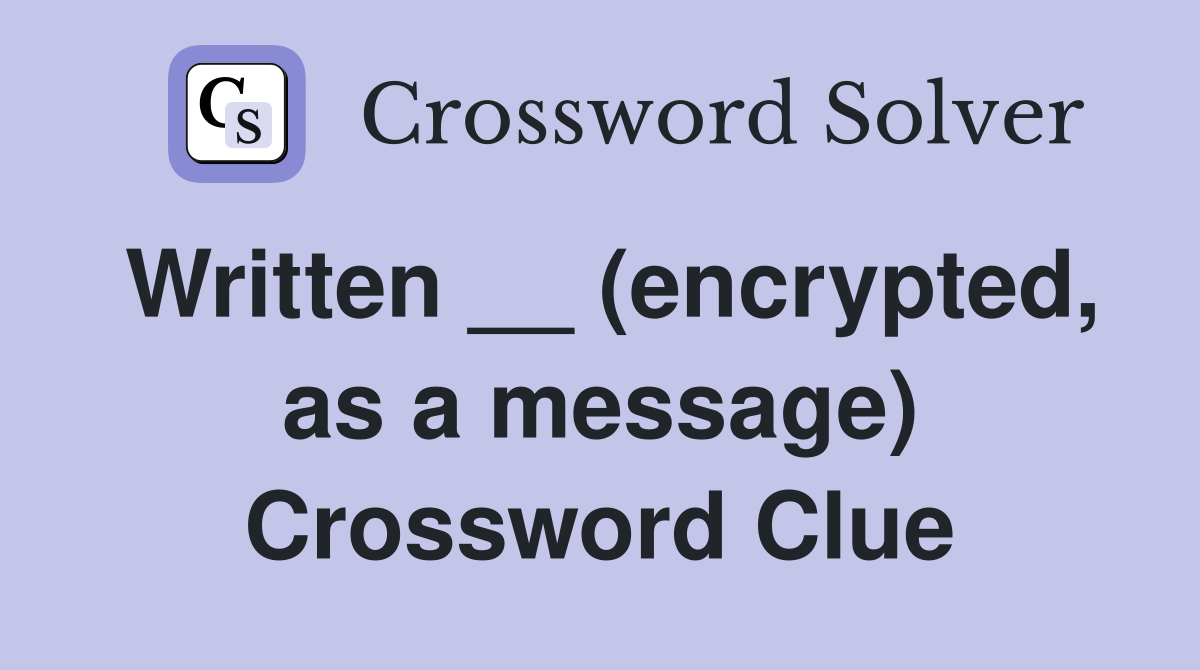 Written __ (encrypted, as a message) Crossword Clue