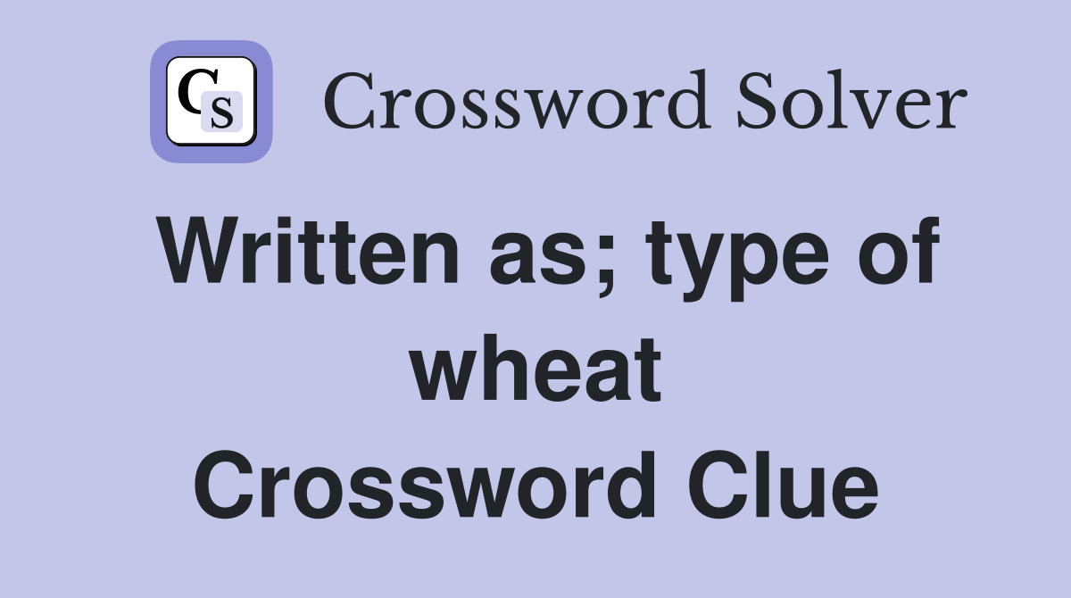 Written as; type of wheat Crossword Clue