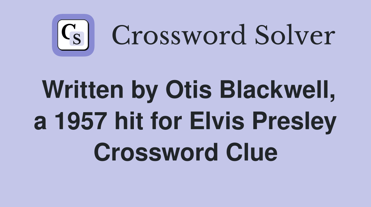 Written by Otis Blackwell, a 1957 hit for Elvis Presley Crossword Clue