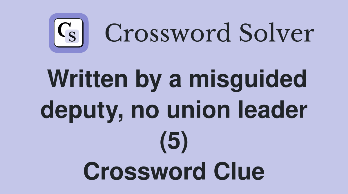 Written by a misguided deputy, no union leader (5) Crossword Clue