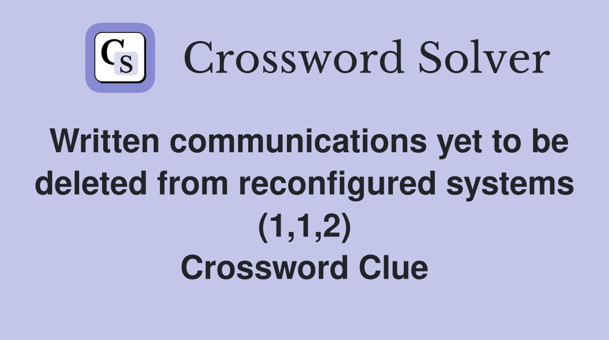 Written communications yet to be deleted from reconfigured systems (1,1,2) Crossword Clue