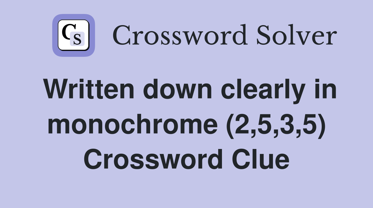 Written down clearly in monochrome (2,5,3,5) Crossword Clue