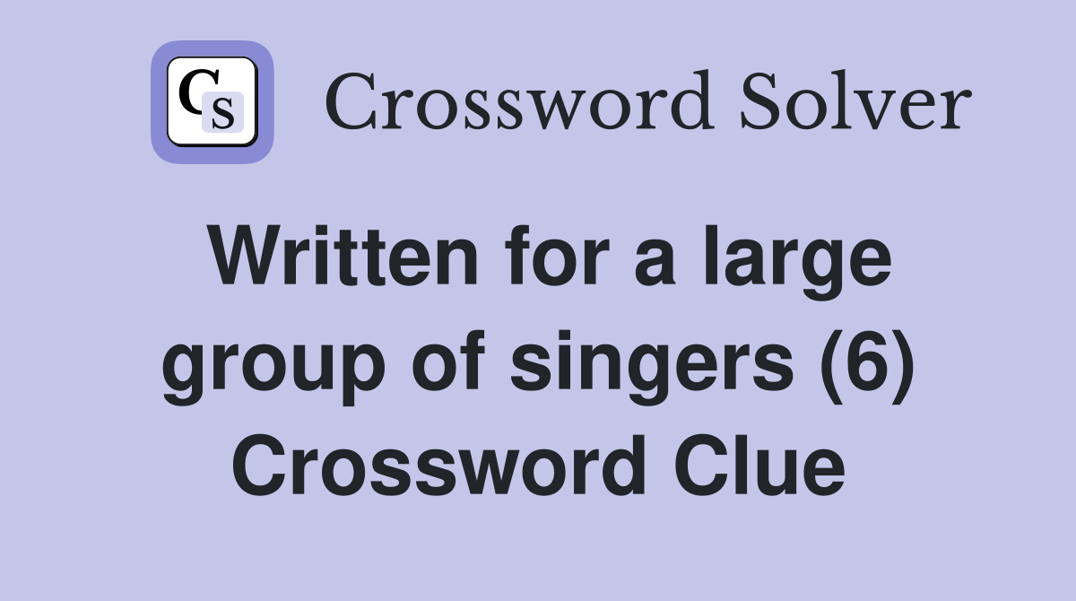 Written for a large group of singers (6) Crossword Clue