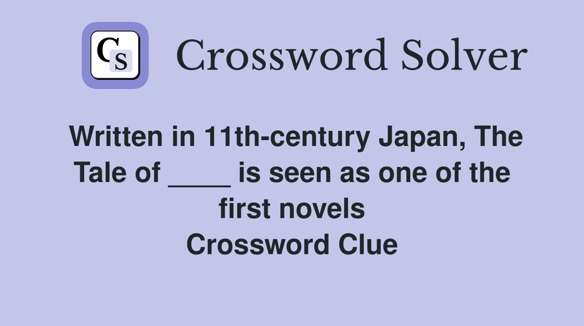 Written in 11th-century Japan, The Tale of ____ is seen as one of the first novels Crossword Clue