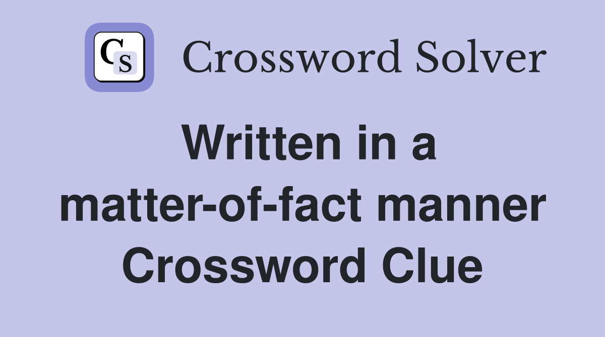 Written in a matter-of-fact manner Crossword Clue
