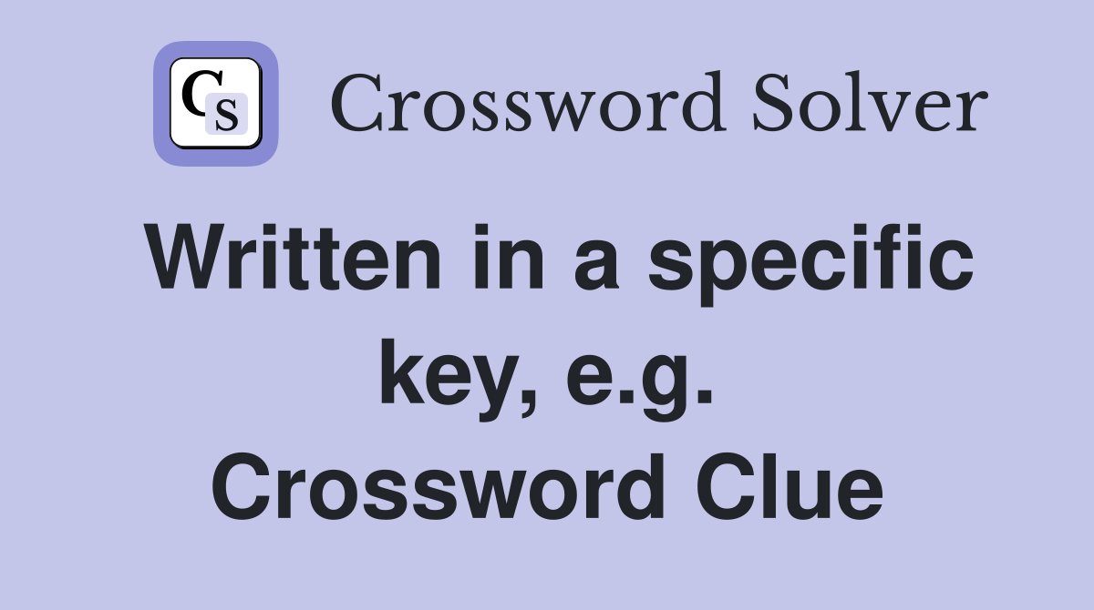 Written in a specific key, e.g. Crossword Clue