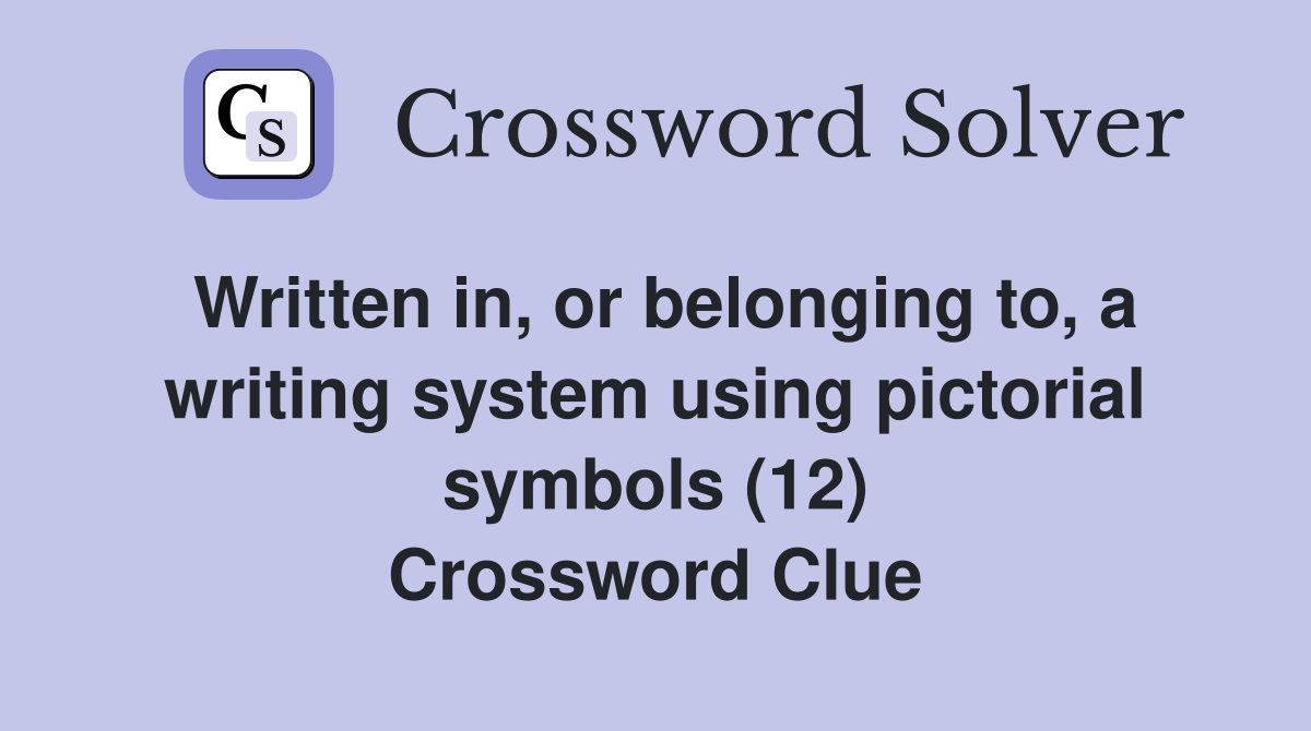 Written in, or belonging to, a writing system using pictorial symbols (12) Crossword Clue