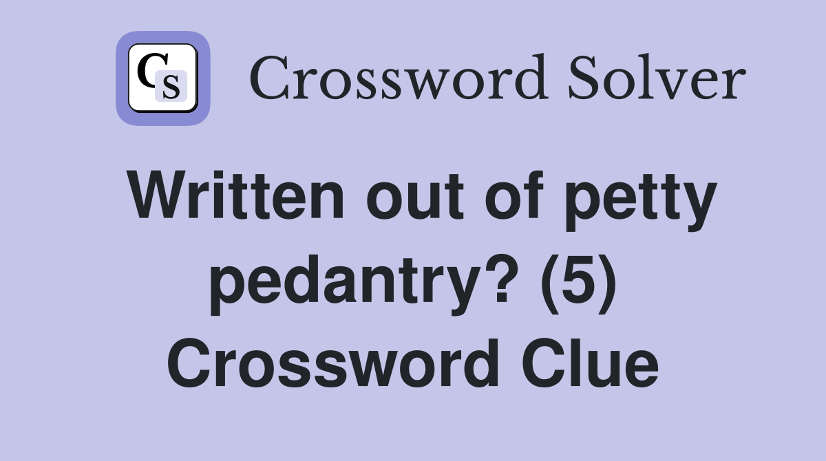 Written out of petty pedantry? (5) Crossword Clue