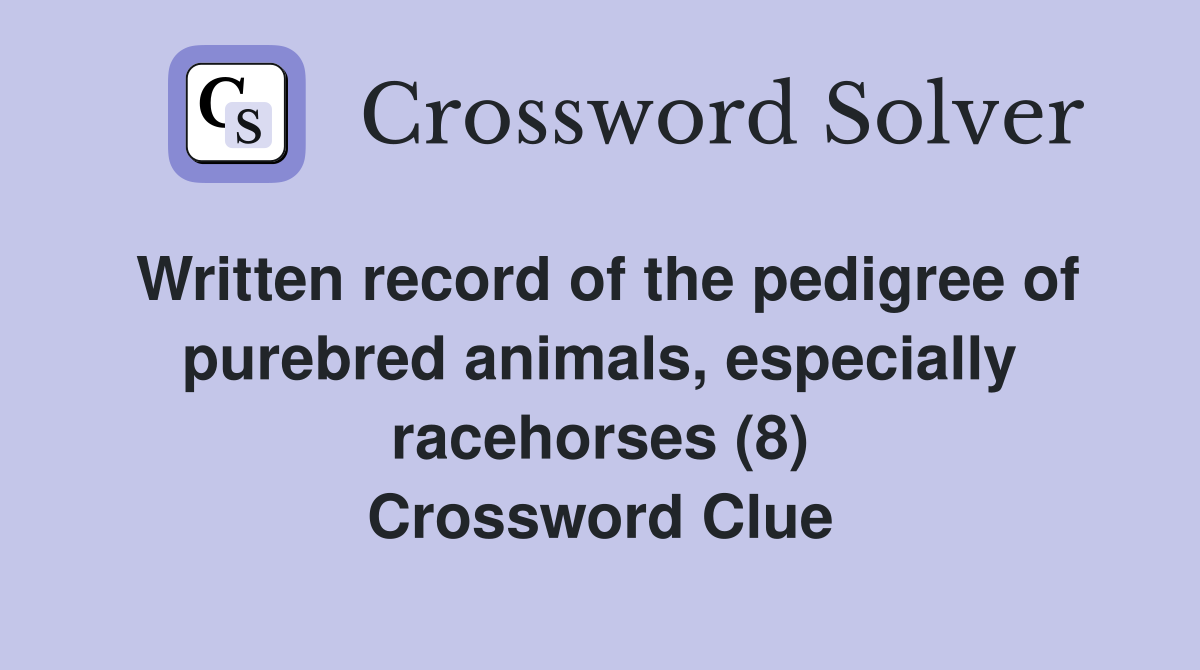 Written record of the pedigree of purebred animals, especially racehorses (8) Crossword Clue