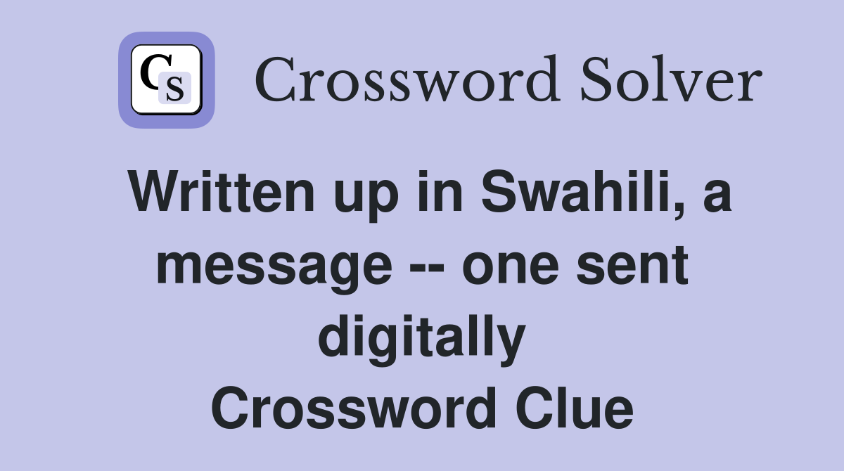 Written up in Swahili, a message -- one sent digitally Crossword Clue