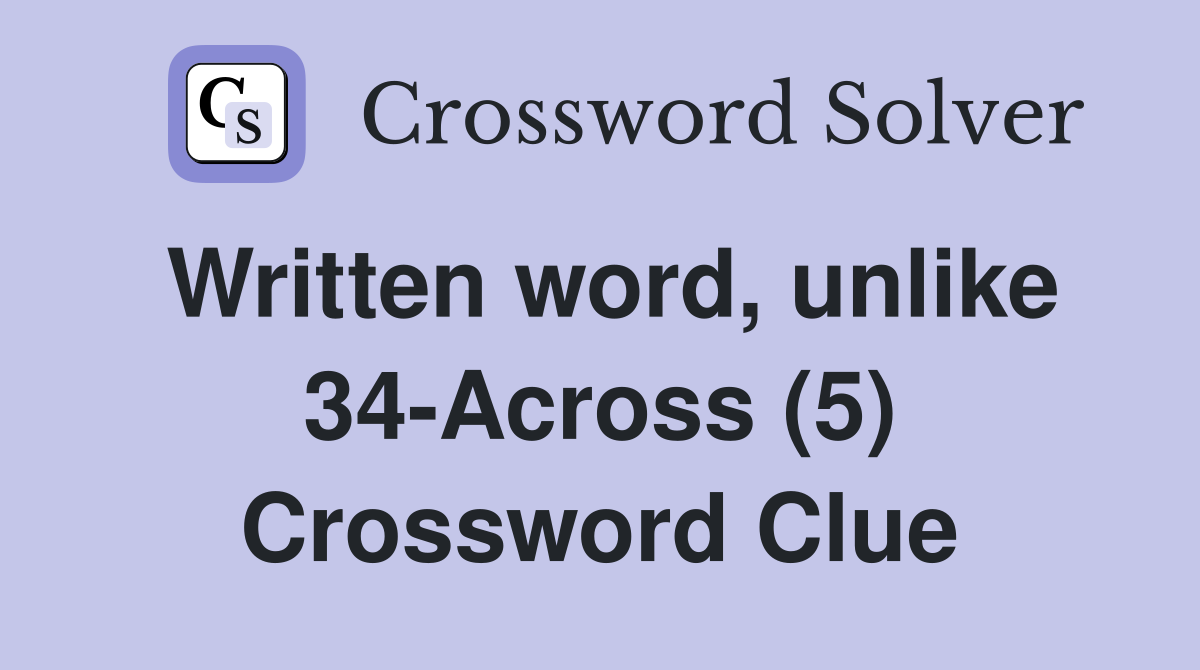 Written word, unlike 34-Across (5) Crossword Clue