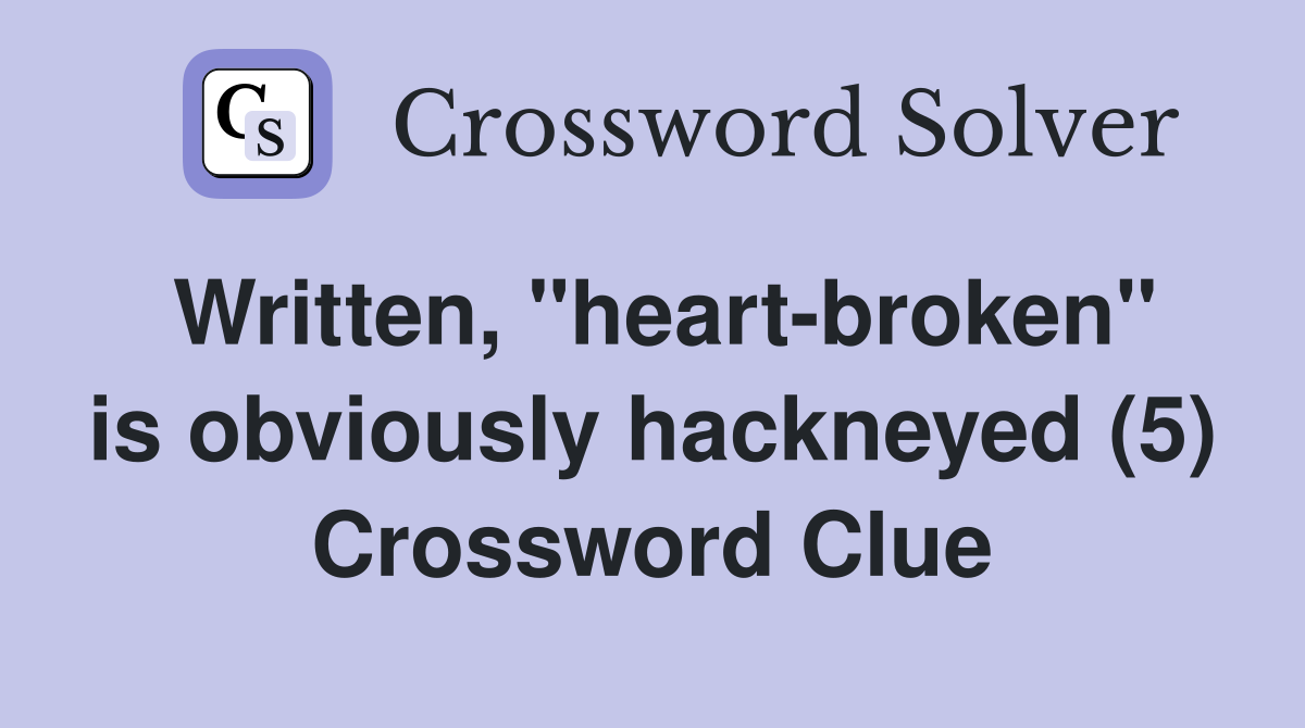 Written, "heart-broken" is obviously hackneyed (5) Crossword Clue