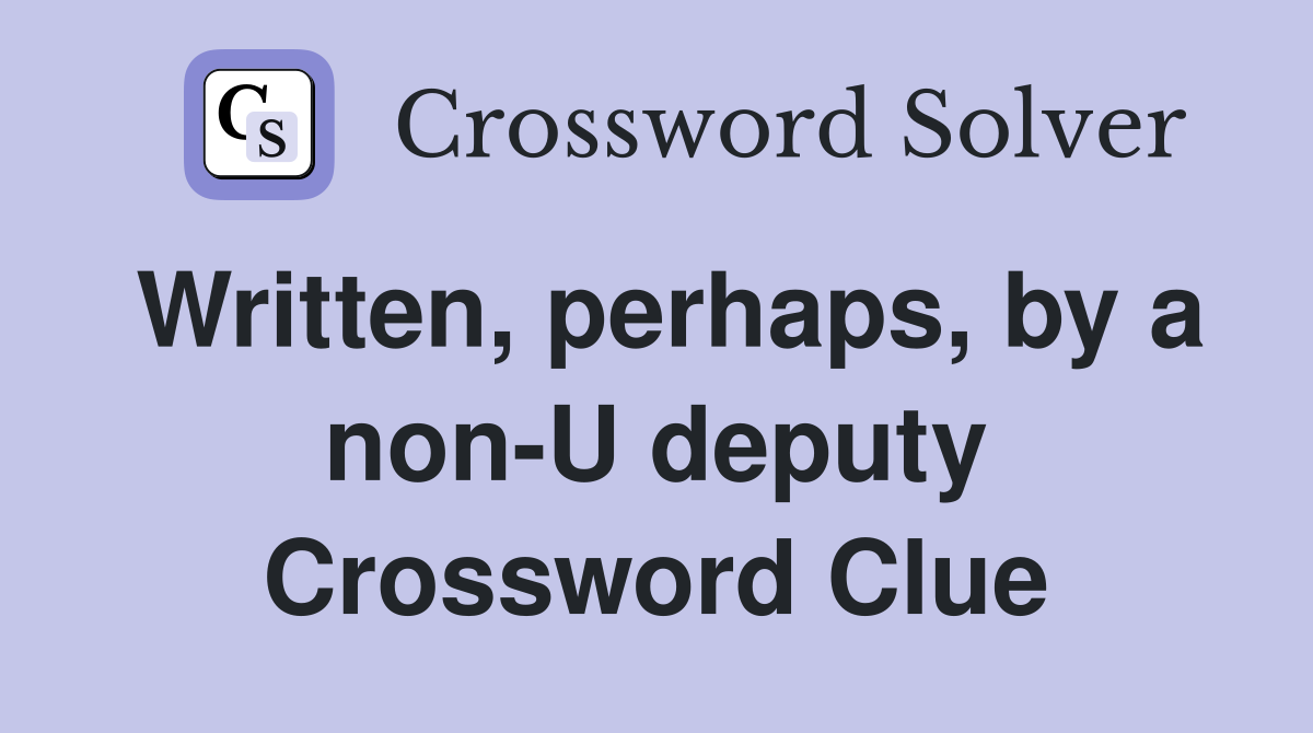 Written, perhaps, by a non-U deputy Crossword Clue