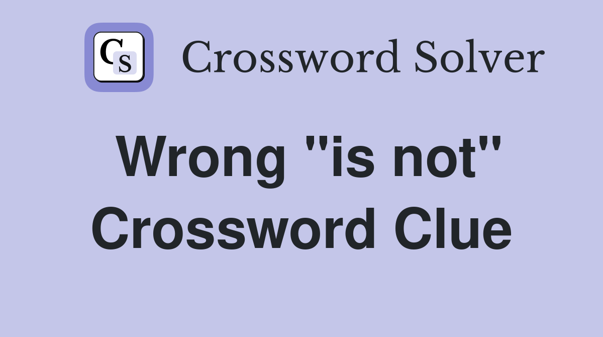 Wrong "is not" Crossword Clue