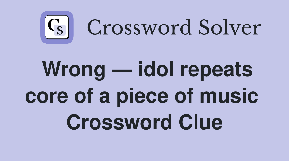 Wrong — idol repeats core of a piece of music  Crossword Clue