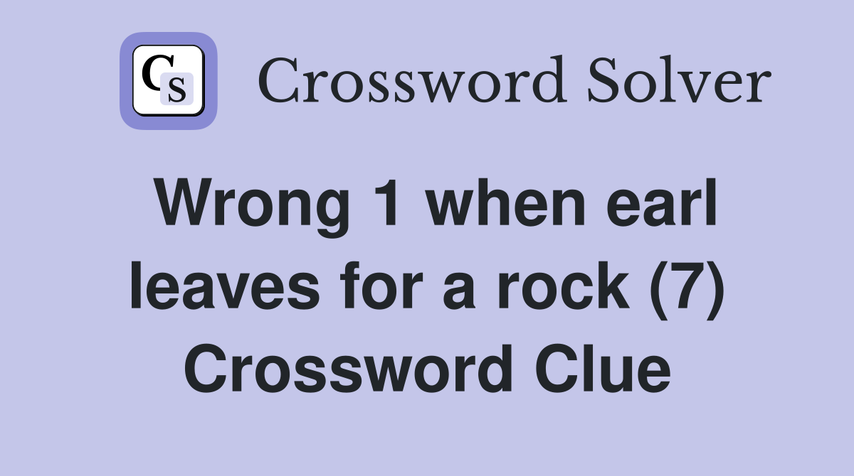 Wrong 1 when earl leaves for a rock (7) Crossword Clue