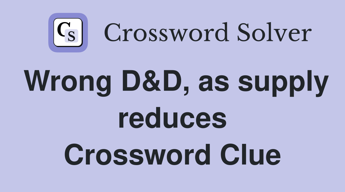 Wrong D&D, as supply reduces Crossword Clue