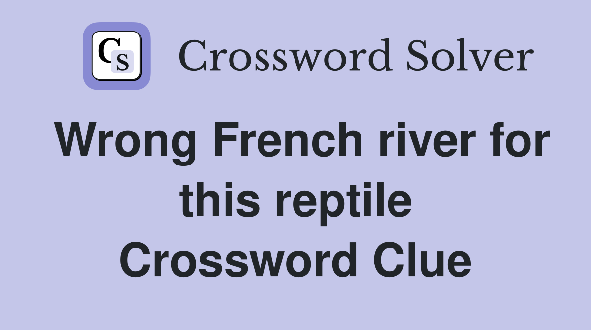 Wrong French river for this reptile Crossword Clue